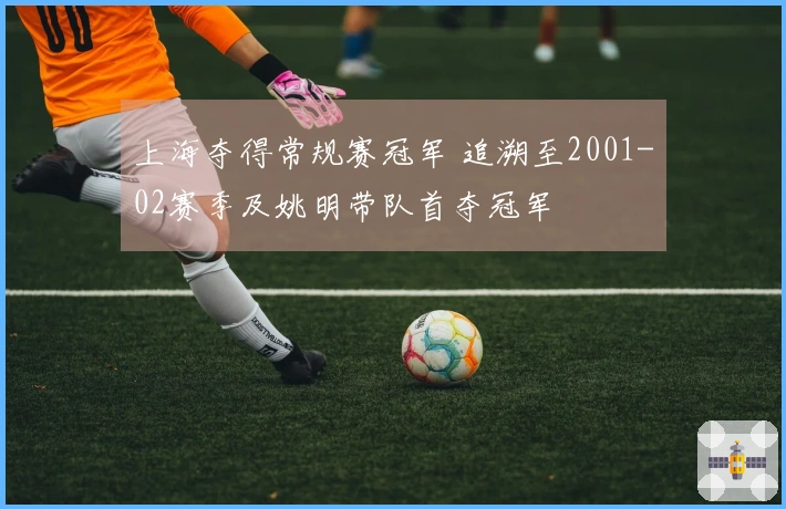 上海夺得常规赛冠军 追溯至2001-02赛季及姚明带队首夺冠军