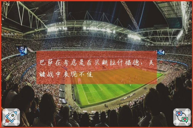 巴萨在考虑是否买断拉什福德，关键战中表现不佳