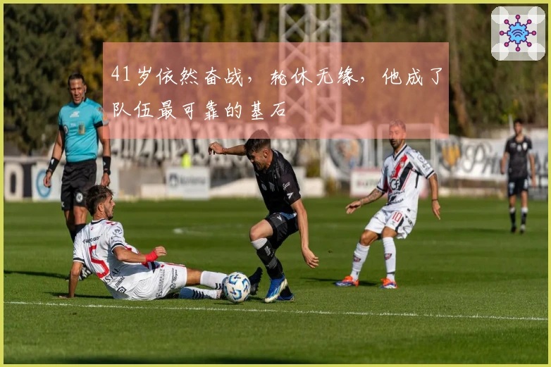 41岁依然奋战，轮休无缘，他成了队伍最可靠的基石