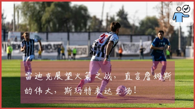 雷迪克展望火箭之战，直言詹姆斯的伟大，斯玛特表达立场！