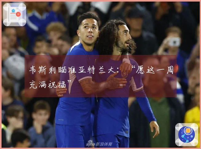 韦斯利瞄准亚特兰大：“愿这一周充满祝福”