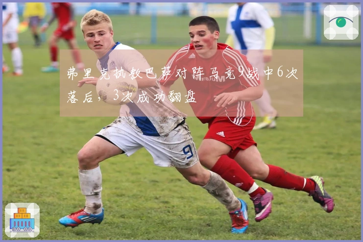 弗里克执教巴萨对阵马竞9战中6次落后，3次成功翻盘