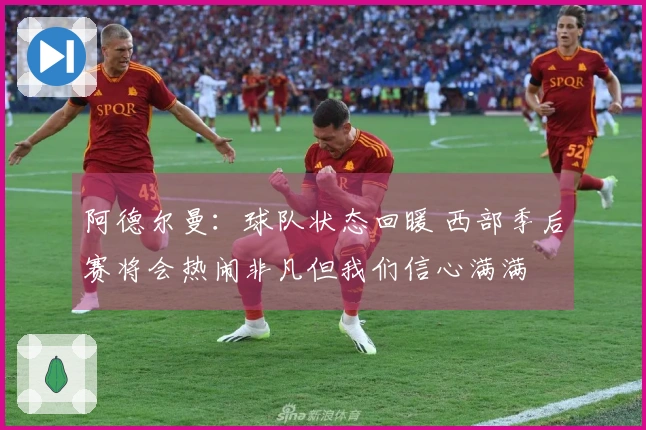 阿德尔曼：球队状态回暖 西部季后赛将会热闹非凡但我们信心满满