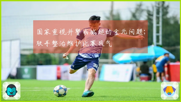 国家重视并警戒城超的金元问题；联手整治维护比赛风气