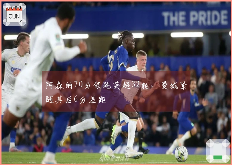 阿森纳70分领跑英超32轮，曼城紧随其后6分差距