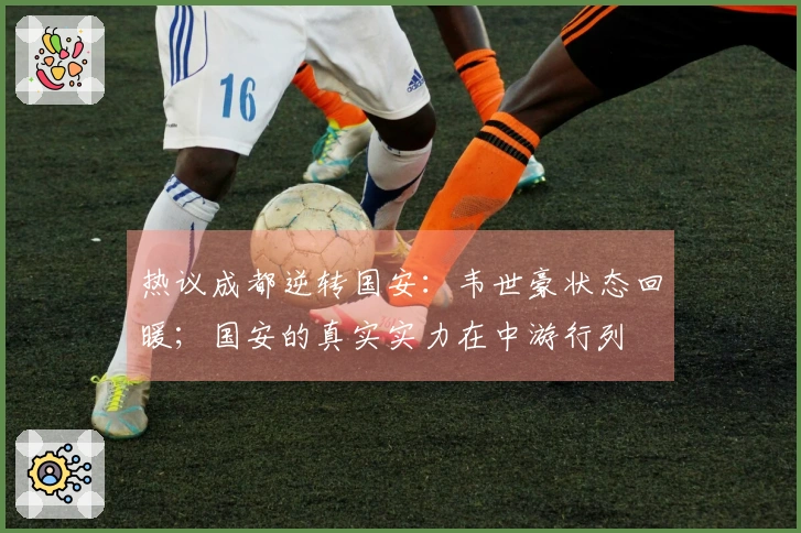 热议成都逆转国安：韦世豪状态回暖；国安的真实实力在中游行列