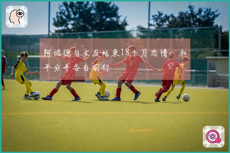 阿诺德与女友结束18个月恋情，和平分手各自前行