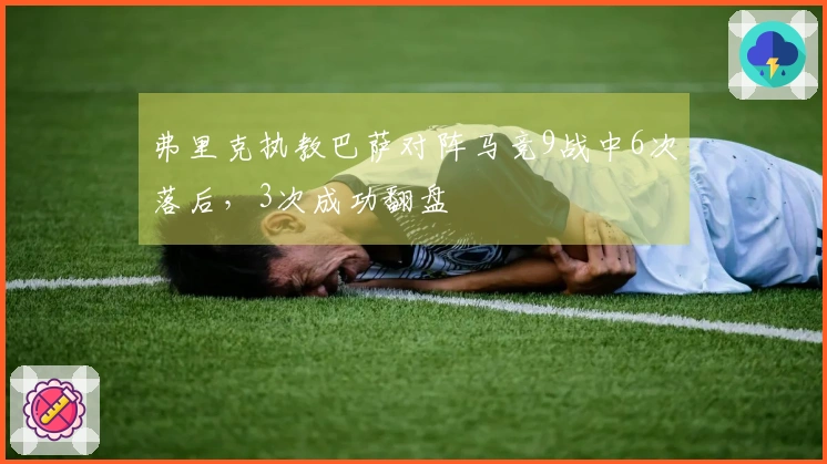 弗里克执教巴萨对阵马竞9战中6次落后，3次成功翻盘
