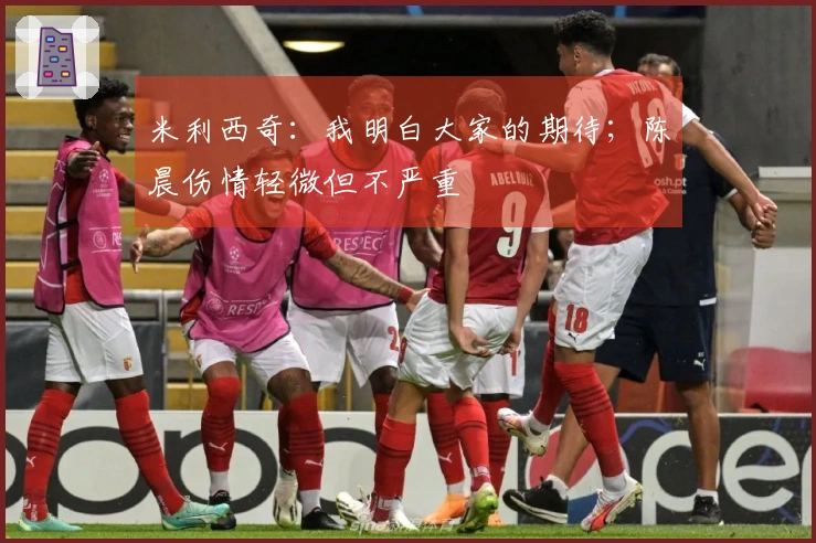 米利西奇：我明白大家的期待；陈晨伤情轻微但不严重