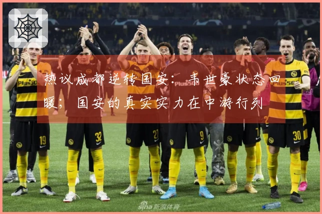 热议成都逆转国安：韦世豪状态回暖；国安的真实实力在中游行列