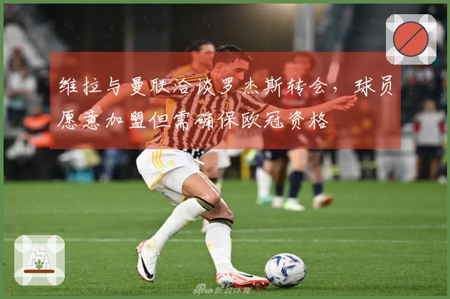 维拉与曼联洽谈罗杰斯转会，球员愿意加盟但需确保欧冠资格