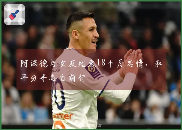 阿诺德与女友结束18个月恋情，和平分手各自前行